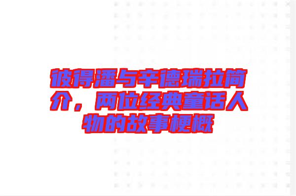 彼得潘與辛德瑞拉簡介，兩位經(jīng)典童話人物的故事梗概
