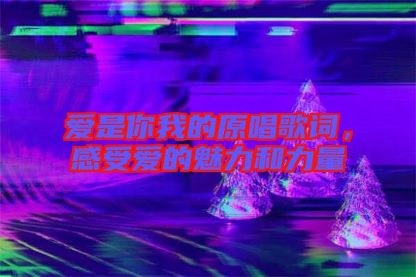 愛是你我的原唱歌詞，感受愛的魅力和力量
