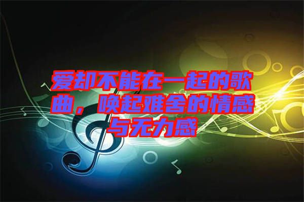 愛卻不能在一起的歌曲，喚起難舍的情感與無力感