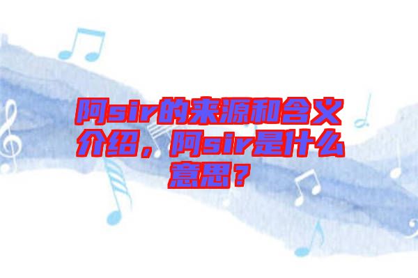 阿sir的來源和含義介紹，阿sir是什么意思？