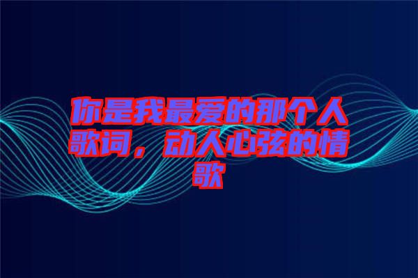 你是我最愛(ài)的那個(gè)人歌詞，動(dòng)人心弦的情歌