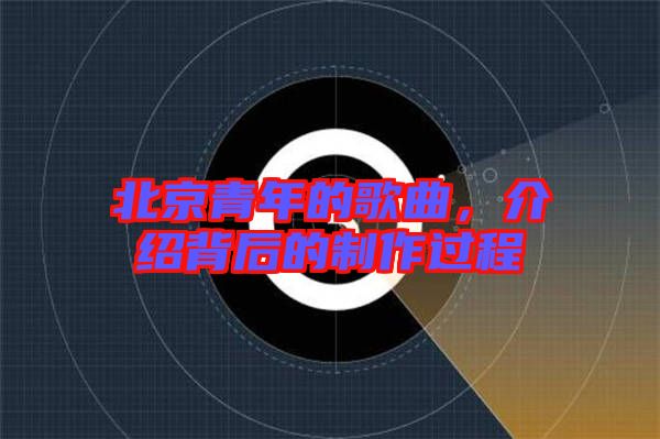北京青年的歌曲，介紹背后的制作過程