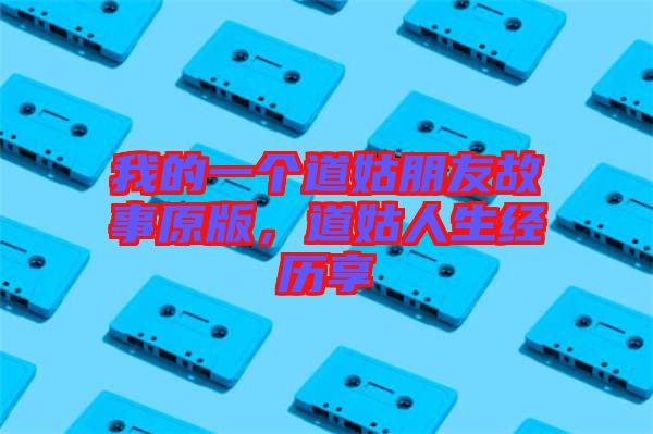 我的一個道姑朋友故事原版，道姑人生經歷享