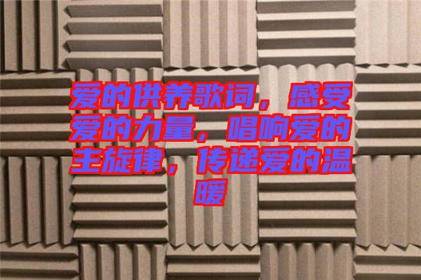 愛的供養歌詞，感受愛的力量，唱響愛的主旋律，傳遞愛的溫暖