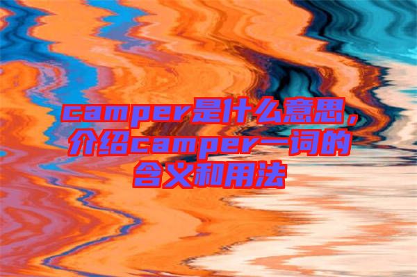 camper是什么意思，介紹camper一詞的含義和用法
