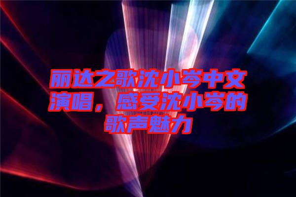麗達之歌沈小岑中文演唱，感受沈小岑的歌聲魅力
