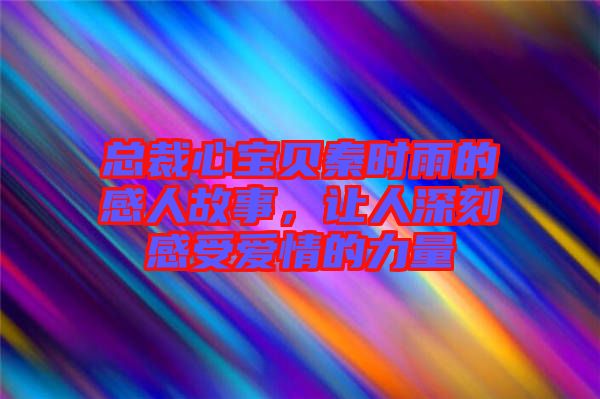 總裁心寶貝秦時雨的感人故事，讓人深刻感受愛情的力量