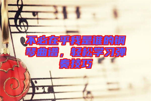 不必在乎我是誰的鋼琴曲譜，輕松學習彈奏技巧
