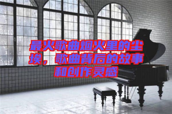 最火歌曲煙火里的塵埃，歌曲背后的故事和創(chuàng)作靈感