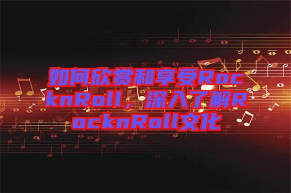 如何欣賞和享受RocknRoll，深入了解RocknRoll文化