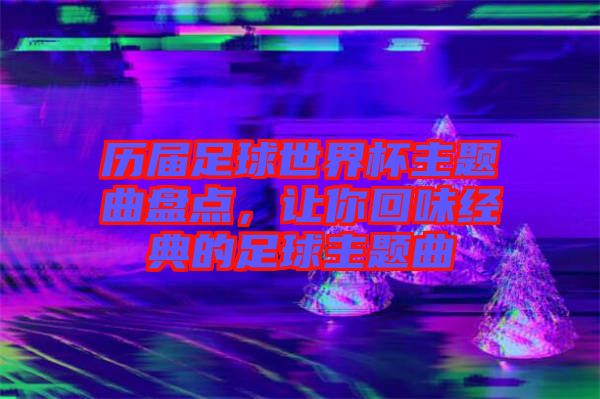 歷屆足球世界杯主題曲盤點，讓你回味經典的足球主題曲