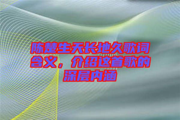 陳楚生天長地久歌詞含義，介紹這首歌的深層內涵
