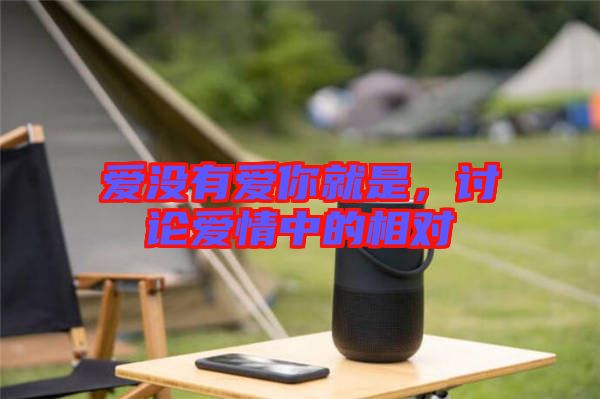 愛沒有愛你就是，討論愛情中的相對