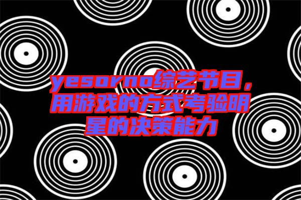 yesorno綜藝節目，用游戲的方式考驗明星的決策能力