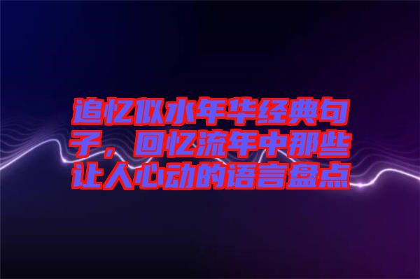 追憶似水年華經典句子，回憶流年中那些讓人心動的語言盤點