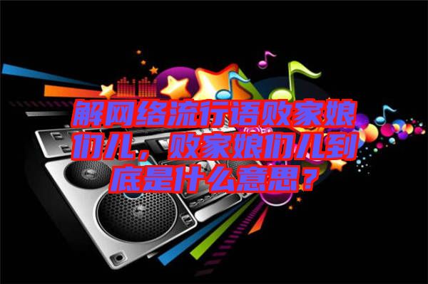 解網絡流行語敗家娘們兒，敗家娘們兒到底是什么意思？