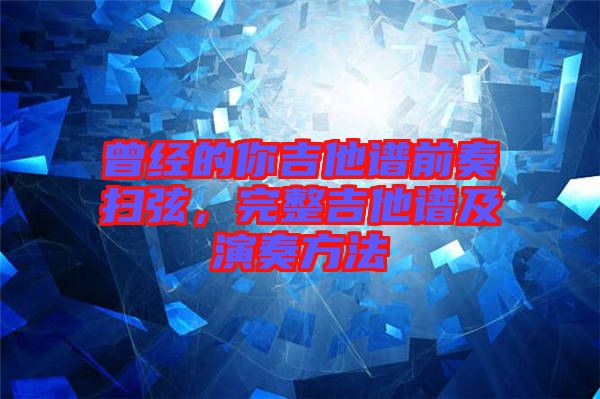 曾經的你吉他譜前奏掃弦，完整吉他譜及演奏方法