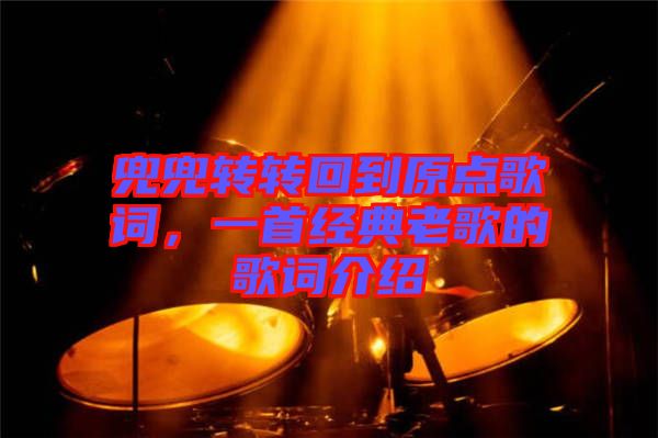 兜兜轉轉回到原點歌詞，一首經典老歌的歌詞介紹
