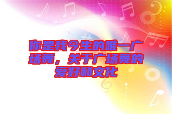 你是我今生的唯一廣場舞，關(guān)于廣場舞的愛好和文化