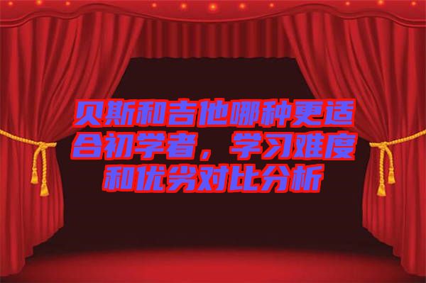貝斯和吉他哪種更適合初學者，學習難度和優劣對比分析