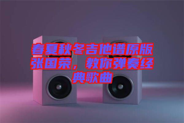 春夏秋冬吉他譜原版張國榮，教你彈奏經(jīng)典歌曲
