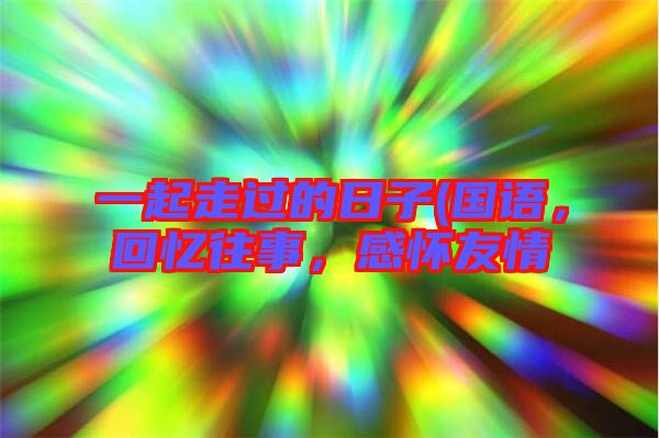 一起走過的日子(國語，回憶往事，感懷友情