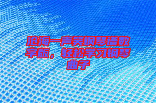 滄海一聲笑鋼琴譜數字版，輕松學習鋼琴曲子