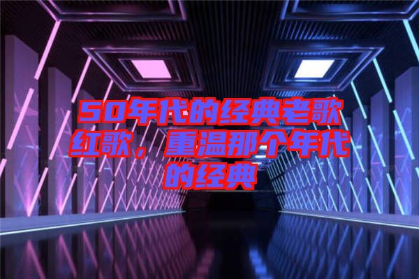 50年代的經典老歌紅歌，重溫那個年代的經典