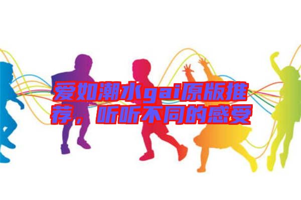 愛如潮水gai原版推薦，聽聽不同的感受