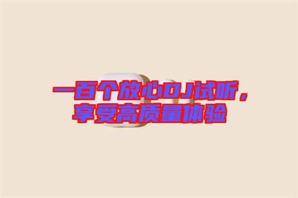 一百個放心DJ試聽，享受高質量體驗