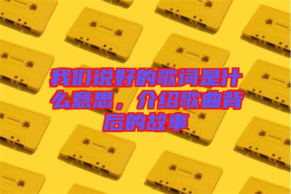 我們說好的歌詞是什么意思，介紹歌曲背后的故事