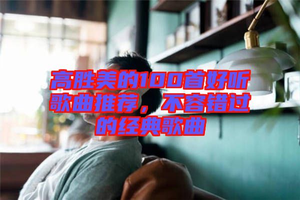 高勝美的100首好聽歌曲推薦，不容錯過的經典歌曲