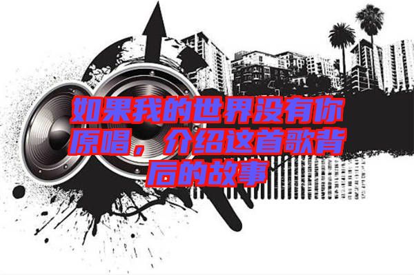 如果我的世界沒(méi)有你原唱，介紹這首歌背后的故事