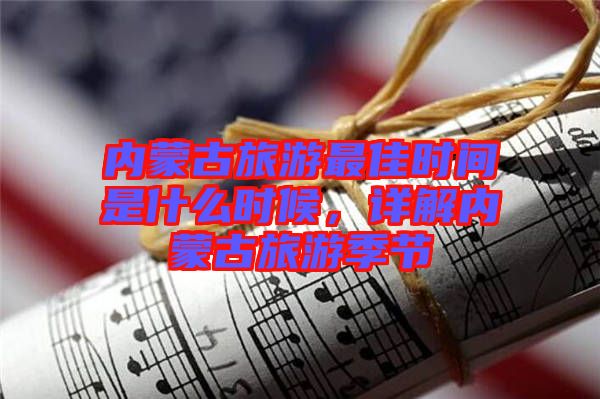 內蒙古旅游最佳時間是什么時候，詳解內蒙古旅游季節