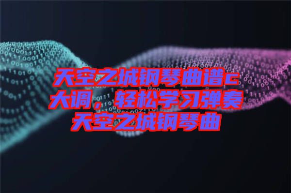 天空之城鋼琴曲譜c大調(diào)，輕松學習彈奏天空之城鋼琴曲