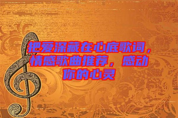 把愛深藏在心底歌詞，情感歌曲推薦，感動你的心靈