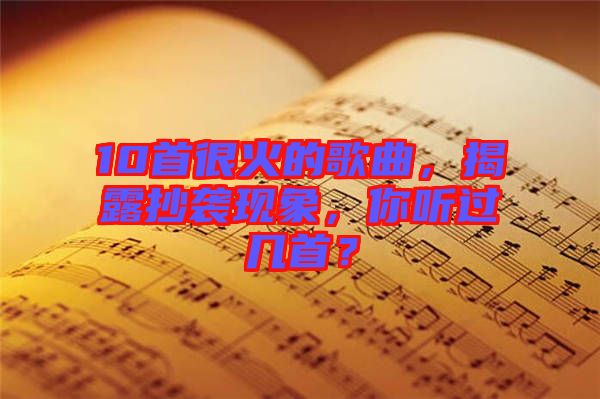 10首很火的歌曲，揭露抄襲現象，你聽過幾首？