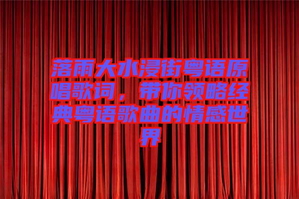 落雨大水浸街粵語原唱歌詞，帶你領(lǐng)略經(jīng)典粵語歌曲的情感世界