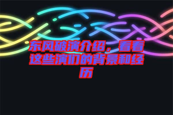 東風(fēng)破演介紹，看看這些演們的背景和經(jīng)歷