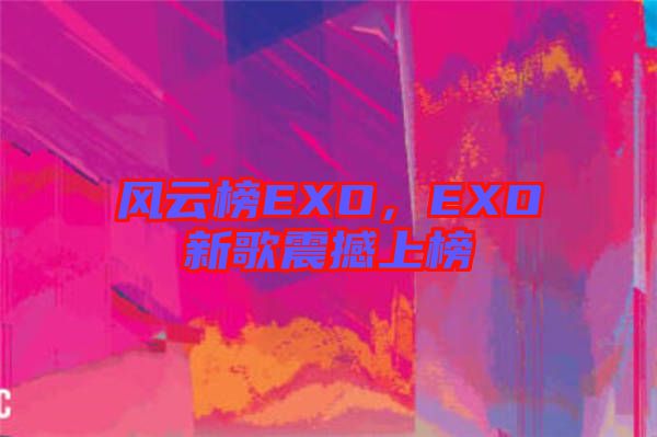 風云榜EXO，EXO新歌震撼上榜