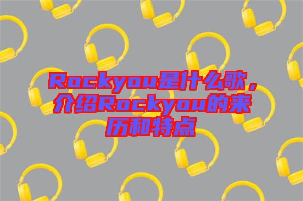 Rockyou是什么歌，介紹Rockyou的來歷和特點