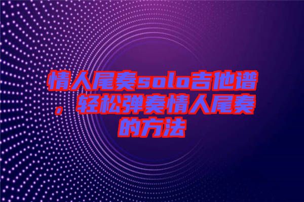 情人尾奏solo吉他譜，輕松彈奏情人尾奏的方法