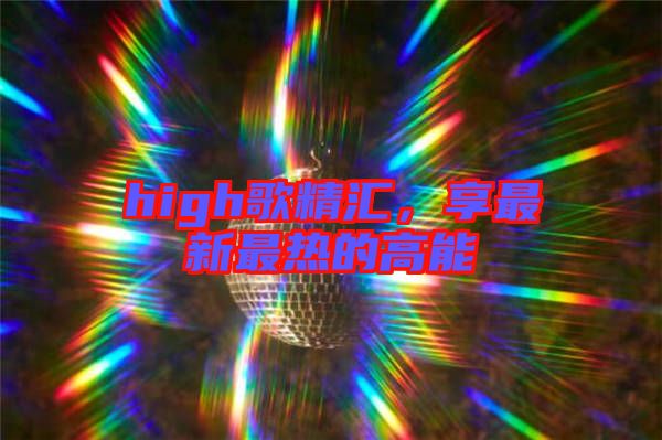 high歌精匯，享最新最熱的高能