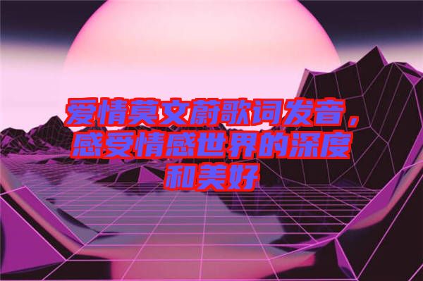 愛情莫文蔚歌詞發(fā)音，感受情感世界的深度和美好