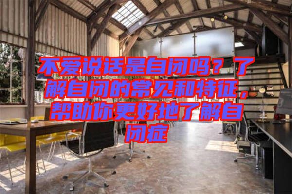 不愛說話是自閉嗎？了解自閉的常見和特征，幫助你更好地了解自閉癥