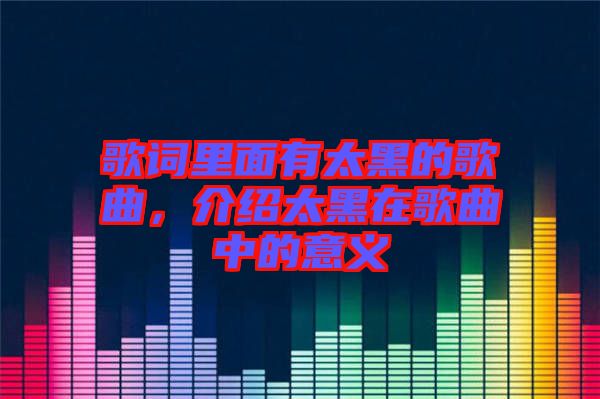 歌詞里面有太黑的歌曲，介紹太黑在歌曲中的意義