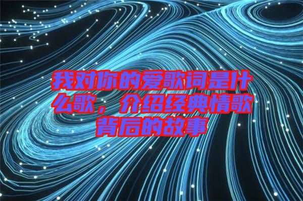 我對你的愛歌詞是什么歌，介紹經典情歌背后的故事