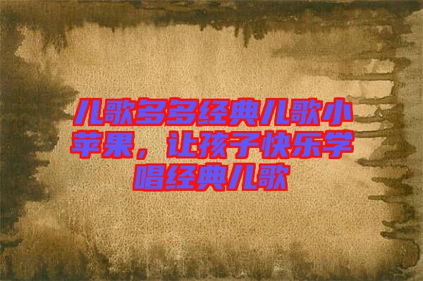 兒歌多多經典兒歌小蘋果，讓孩子快樂學唱經典兒歌