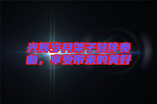 光輝歲月架子鼓伴奏曲，享受帶來的美好