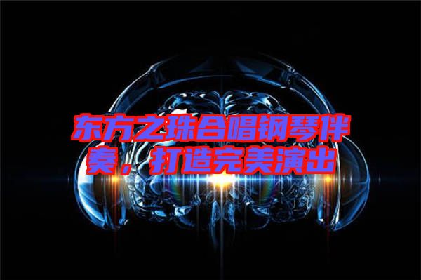 東方之珠合唱鋼琴伴奏，打造完美演出